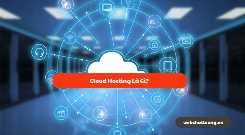 Cloud Hosting Là Gì? Hướng Dẫn Toàn Diện Từ A đến Z