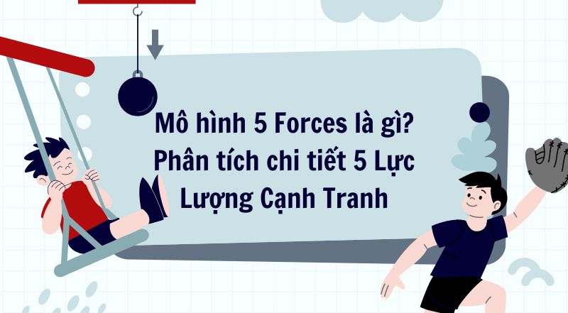 Mô hình 5 Forces là gì? Phân tích chi tiết 5 Lực Lượng Cạnh Tranh