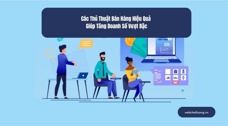 Các Thủ Thuật Bán Hàng Hiệu Quả Giúp Tăng Doanh Số Vượt Bậc