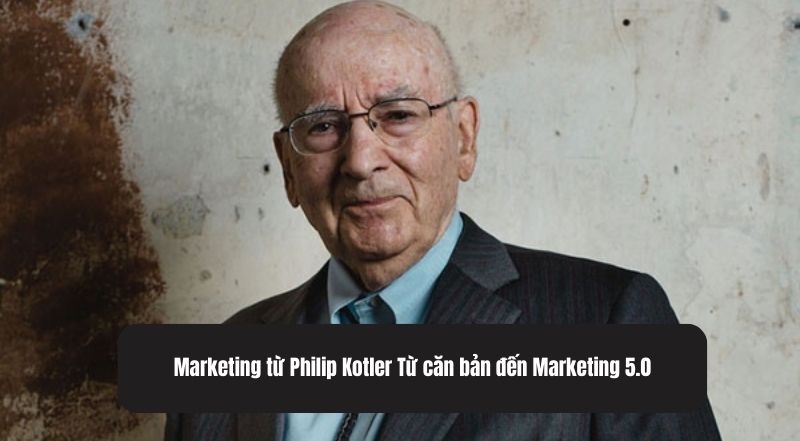 Tổng hợp kiến thức marketing từ Philip Kotler Từ căn bản đến Marketing 5.0