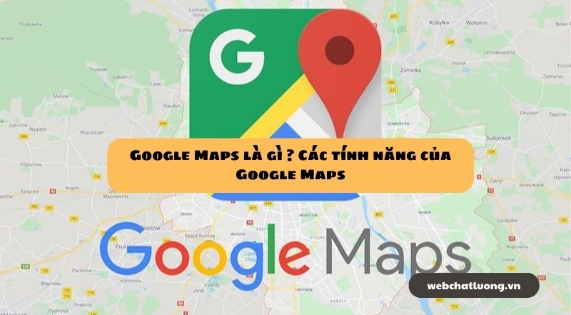 Google Maps là gì ? Các tính năng của Google Maps