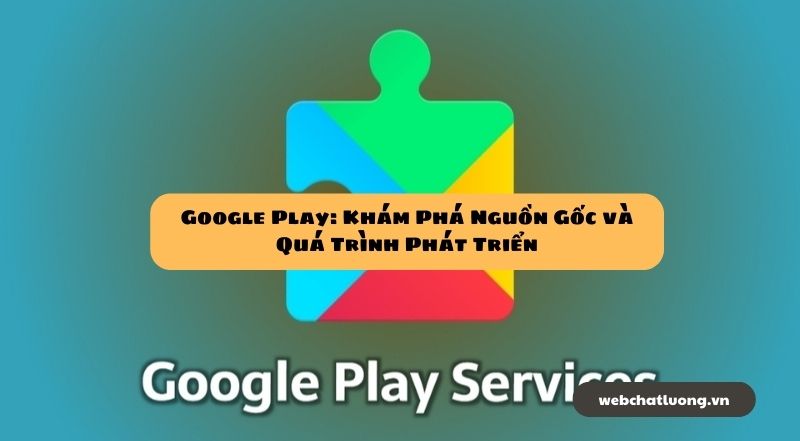 Google Play: Khám Phá Nguồn Gốc và Quá Trình Phát Triển