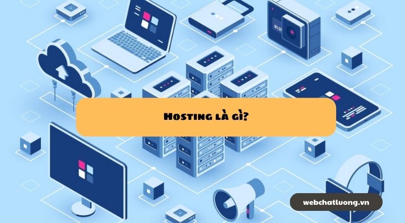 Hosting là gì? Hướng dẫn chi tiết về Hosting và cách lựa chọn dịch vụ Hosting phù hợp