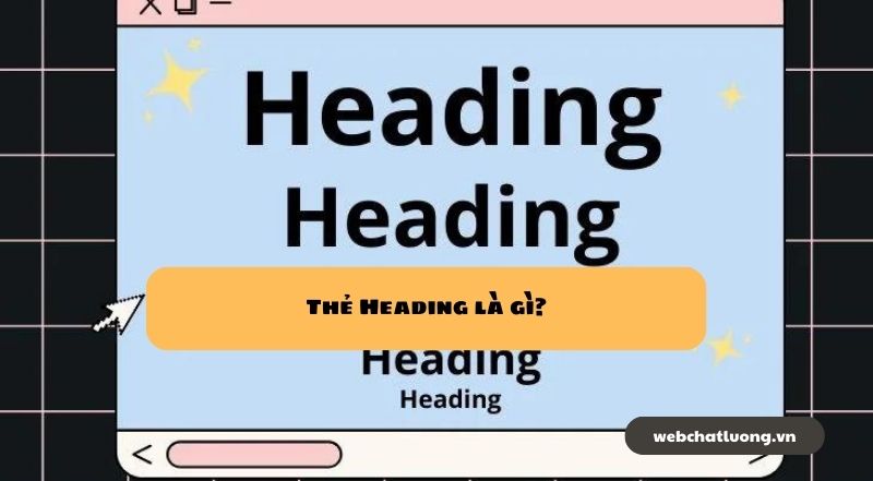 Thẻ Heading là gì? Hướng dẫn tối ưu hóa thẻ H1, H2, H3 để cải thiện SEO