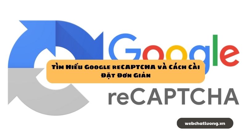 Tìm Hiểu Google reCAPTCHA và Cách Cài Đặt Đơn Giản