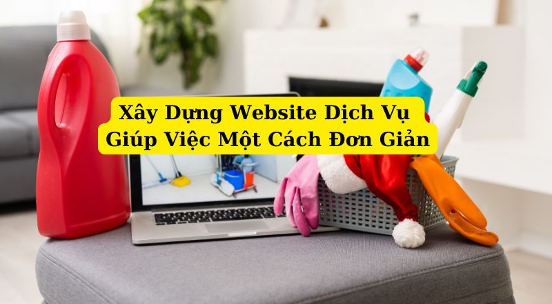 Xây Dựng Website Dịch Vụ Giúp Việc Một Cách Đơn Giản